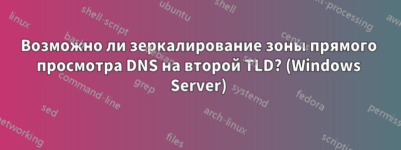 Возможно ли зеркалирование зоны прямого просмотра DNS на второй TLD? (Windows Server)