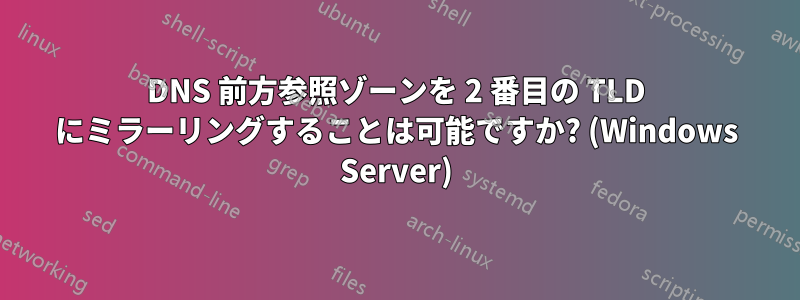 DNS 前方参照ゾーンを 2 番目の TLD にミラーリングすることは可能ですか? (Windows Server)