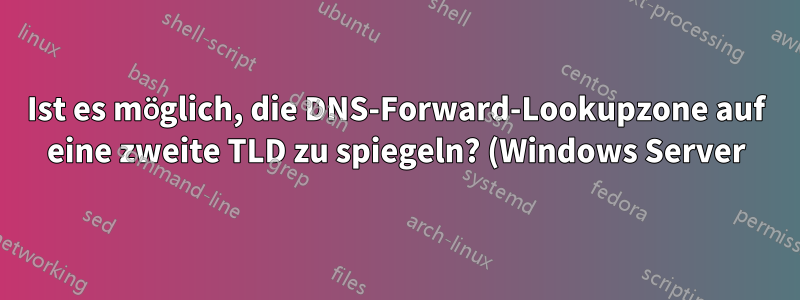 Ist es möglich, die DNS-Forward-Lookupzone auf eine zweite TLD zu spiegeln? (Windows Server)