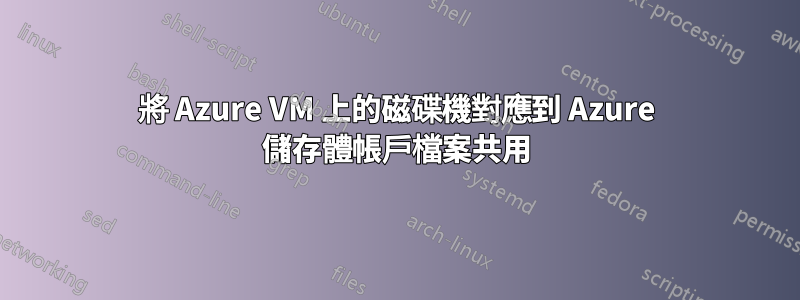 將 Azure VM 上的磁碟機對應到 Azure 儲存體帳戶檔案共用