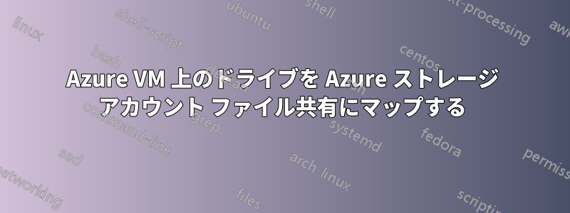 Azure VM 上のドライブを Azure ストレージ アカウント ファイル共有にマップする