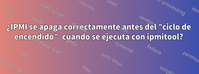 ¿IPMI se apaga correctamente antes del "ciclo de encendido" cuando se ejecuta con ipmitool?