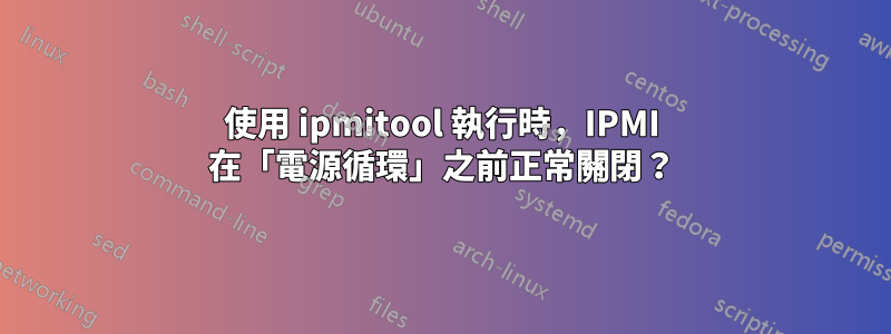 使用 ipmitool 執行時，IPMI 在「電源循環」之前正常關閉？