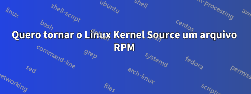 Quero tornar o Linux Kernel Source um arquivo RPM