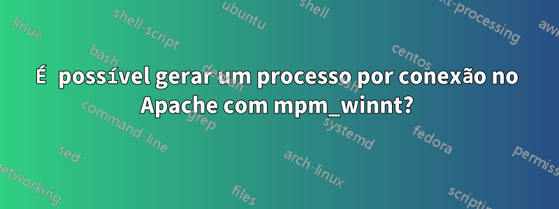 É possível gerar um processo por conexão no Apache com mpm_winnt?