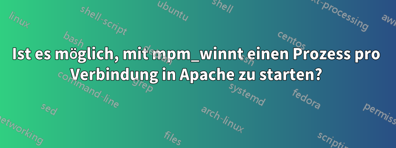 Ist es möglich, mit mpm_winnt einen Prozess pro Verbindung in Apache zu starten?