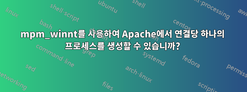 mpm_winnt를 사용하여 Apache에서 연결당 하나의 프로세스를 생성할 수 있습니까?