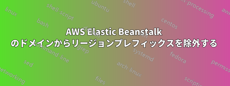 AWS Elastic Beanstalk のドメインからリージョンプレフィックスを除外する