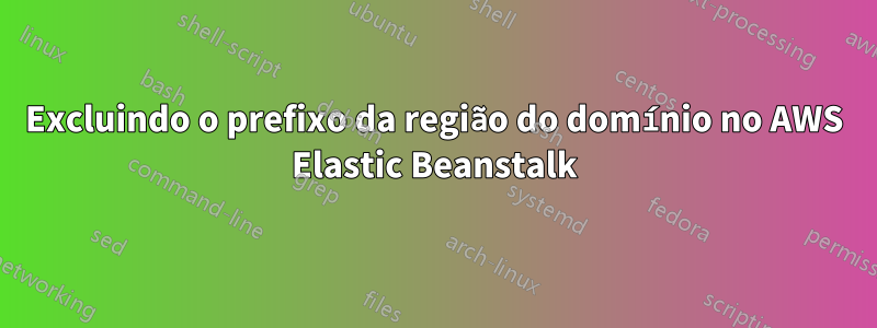 Excluindo o prefixo da região do domínio no AWS Elastic Beanstalk