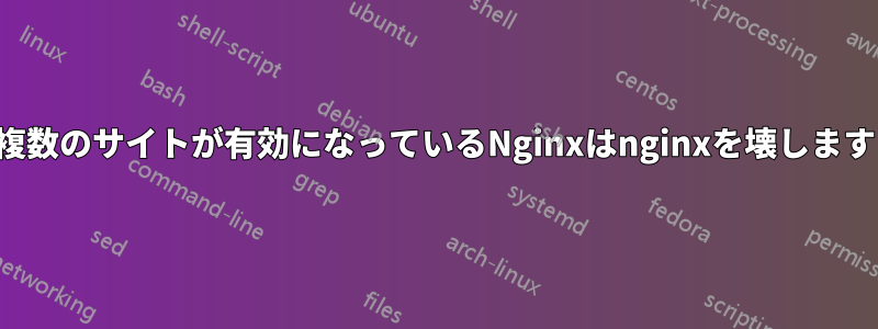 複数のサイトが有効になっているNginxはnginxを壊します