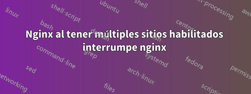 Nginx al tener múltiples sitios habilitados interrumpe nginx