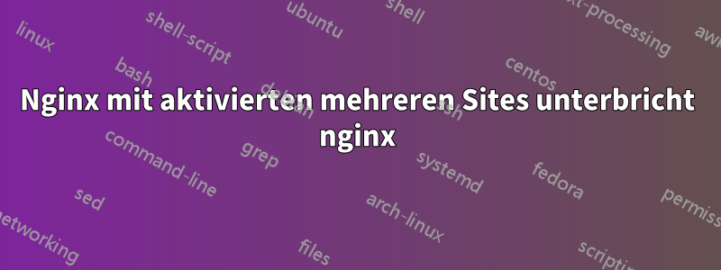 Nginx mit aktivierten mehreren Sites unterbricht nginx