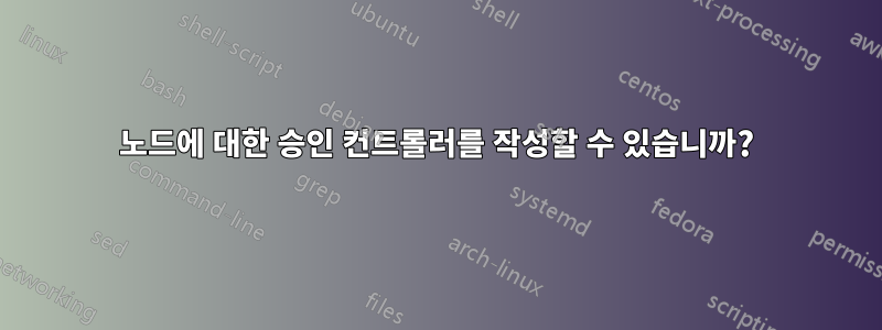 노드에 대한 승인 컨트롤러를 작성할 수 있습니까?