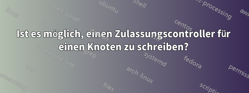 Ist es möglich, einen Zulassungscontroller für einen Knoten zu schreiben?