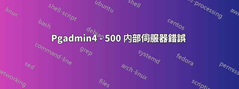 Pgadmin4 - 500 內部伺服器錯誤