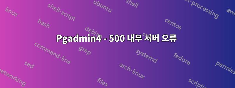 Pgadmin4 - 500 내부 서버 오류