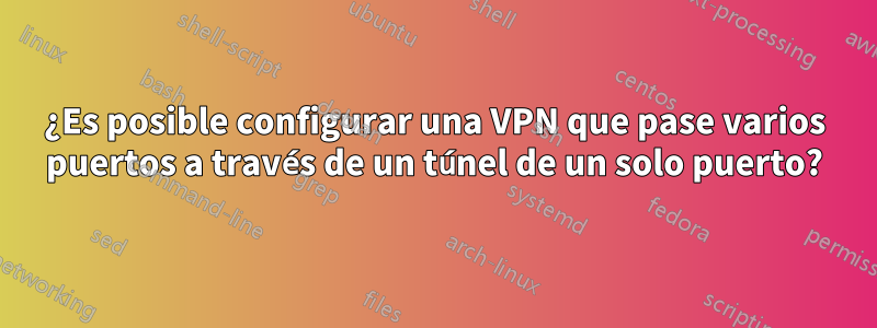 ¿Es posible configurar una VPN que pase varios puertos a través de un túnel de un solo puerto?