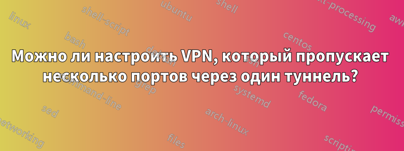 Можно ли настроить VPN, который пропускает несколько портов через один туннель?