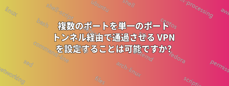 複数のポートを単一のポート トンネル経由で通過させる VPN を設定することは可能ですか?