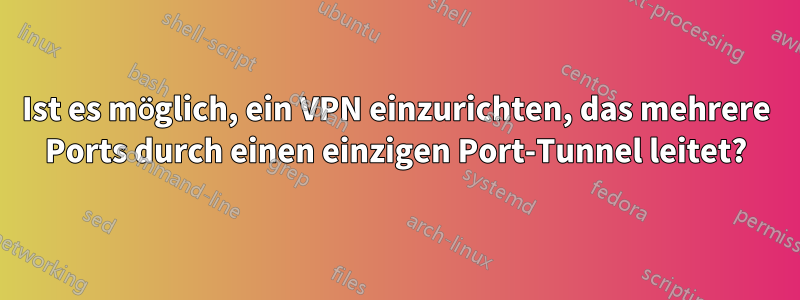 Ist es möglich, ein VPN einzurichten, das mehrere Ports durch einen einzigen Port-Tunnel leitet?