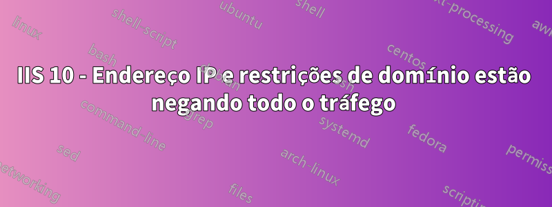 IIS 10 - Endereço IP e restrições de domínio estão negando todo o tráfego