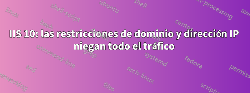 IIS 10: las restricciones de dominio y dirección IP niegan todo el tráfico