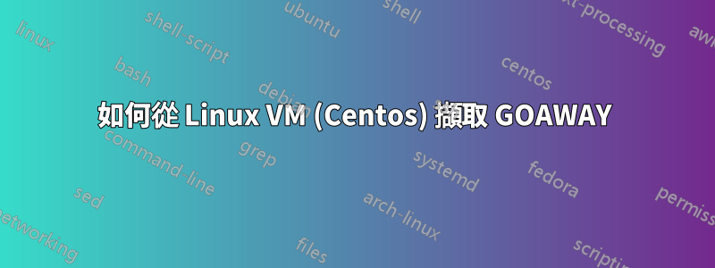 如何從 Linux VM (Centos) 擷取 GOAWAY