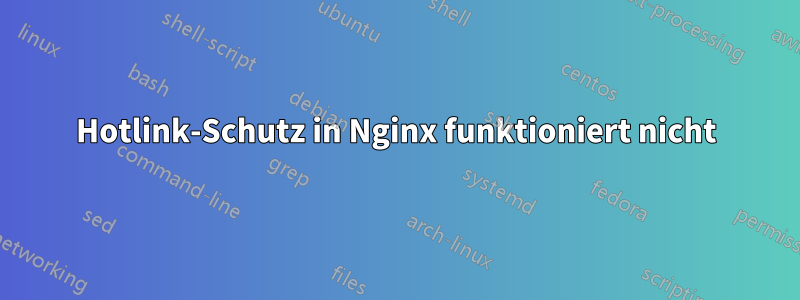 Hotlink-Schutz in Nginx funktioniert nicht