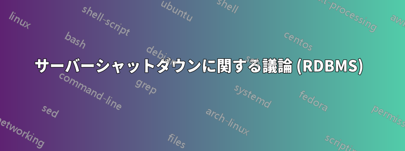 サーバーシャ​​ットダウンに関する議論 (RDBMS) 