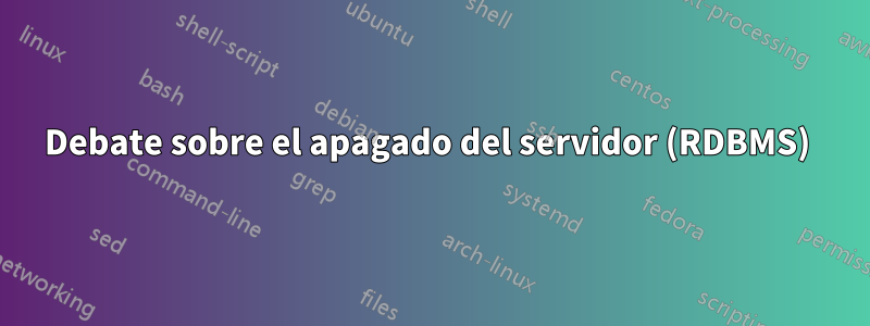 Debate sobre el apagado del servidor (RDBMS) 