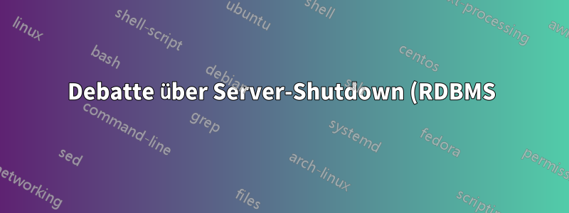 Debatte über Server-Shutdown (RDBMS)