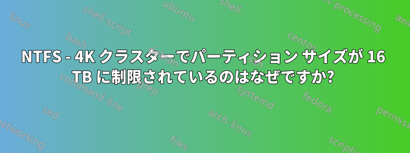 NTFS - 4K クラスターでパーティション サイズが 16 TB に制限されているのはなぜですか?