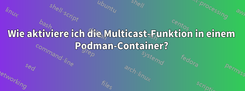 Wie aktiviere ich die Multicast-Funktion in einem Podman-Container?