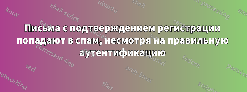 Письма с подтверждением регистрации попадают в спам, несмотря на правильную аутентификацию