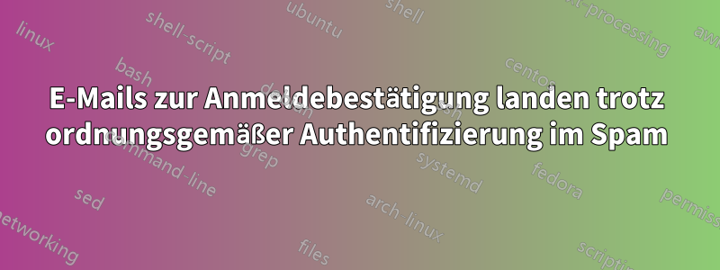 E-Mails zur Anmeldebestätigung landen trotz ordnungsgemäßer Authentifizierung im Spam