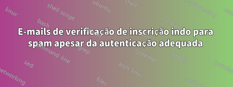 E-mails de verificação de inscrição indo para spam apesar da autenticação adequada