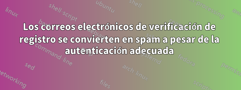 Los correos electrónicos de verificación de registro se convierten en spam a pesar de la autenticación adecuada