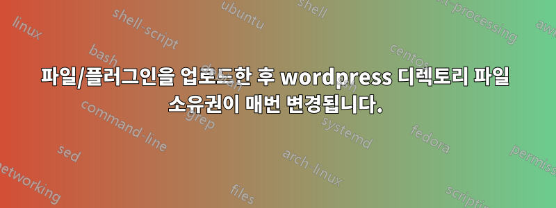 파일/플러그인을 업로드한 후 wordpress 디렉토리 파일 소유권이 매번 변경됩니다.