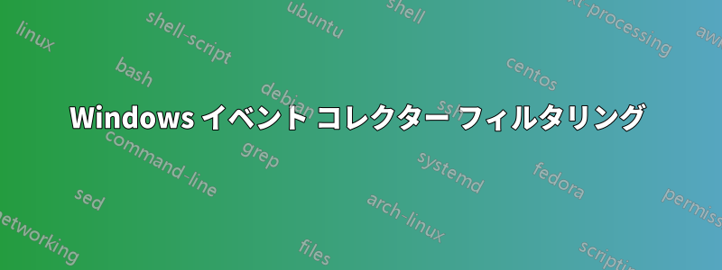 Windows イベント コレクター フィルタリング