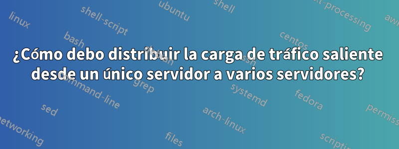 ¿Cómo debo distribuir la carga de tráfico saliente desde un único servidor a varios servidores?