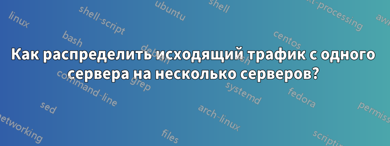 Как распределить исходящий трафик с одного сервера на несколько серверов?