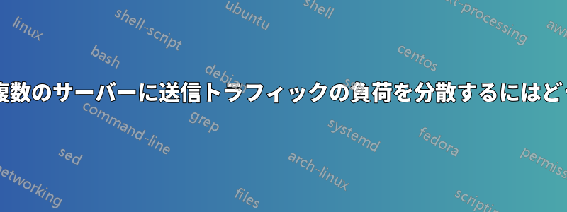 単一のサーバーから複数のサーバーに送信トラフィックの負荷を分散するにはどうすればよいですか?