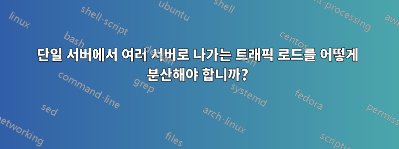 단일 서버에서 여러 서버로 나가는 트래픽 로드를 어떻게 분산해야 합니까?