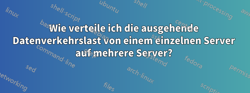 Wie verteile ich die ausgehende Datenverkehrslast von einem einzelnen Server auf mehrere Server?