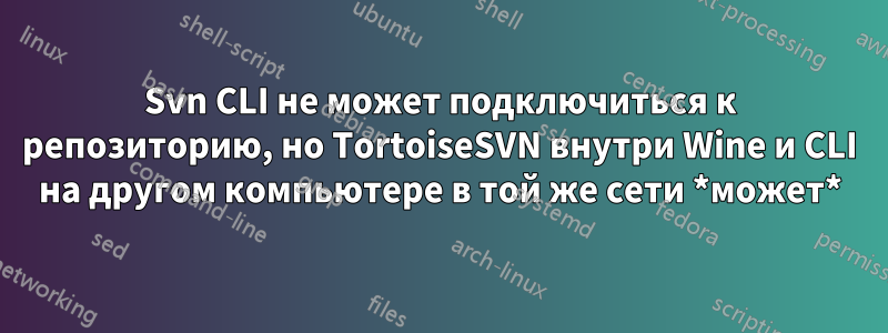 Svn CLI не может подключиться к репозиторию, но TortoiseSVN внутри Wine и CLI на другом компьютере в той же сети *может*