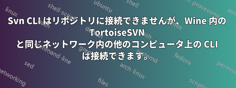 Svn CLI はリポジトリに接続できませんが、Wine 内の TortoiseSVN と同じネットワーク内の他のコンピュータ上の CLI は接続できます。