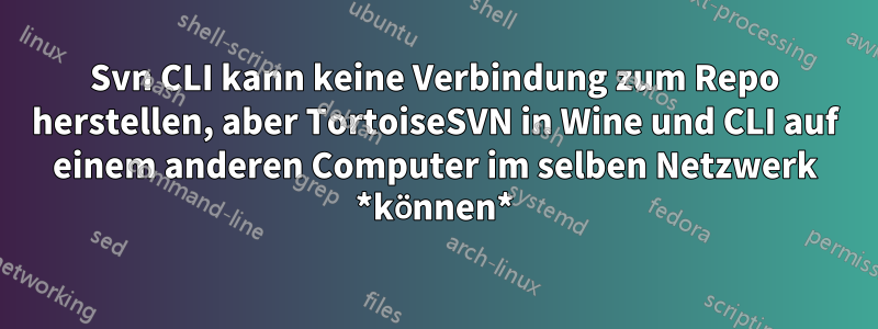 Svn CLI kann keine Verbindung zum Repo herstellen, aber TortoiseSVN in Wine und CLI auf einem anderen Computer im selben Netzwerk *können*