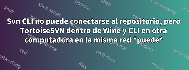 Svn CLI no puede conectarse al repositorio, pero TortoiseSVN dentro de Wine y CLI en otra computadora en la misma red *puede*