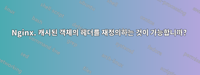 Nginx. 캐시된 객체의 헤더를 재정의하는 것이 가능합니까?