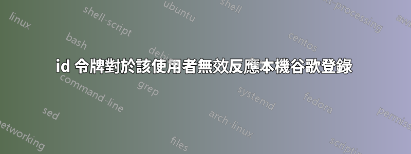 id 令牌對於該使用者無效反應本機谷歌登錄